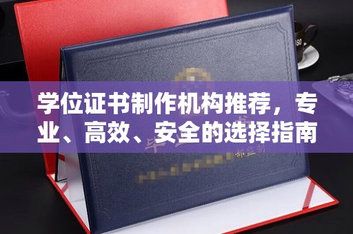丹棱学位证书制作机构推荐，专业、高效、安全的选择指南
