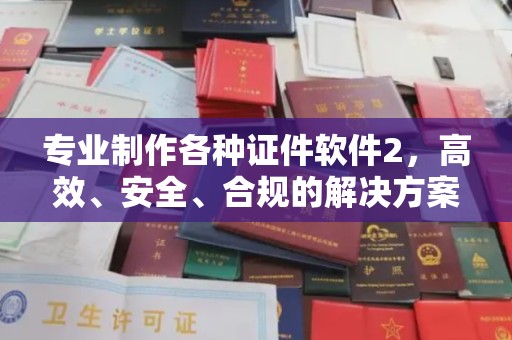 丹棱专业制作各种证件软件2，高效、安全、合规的解决方案