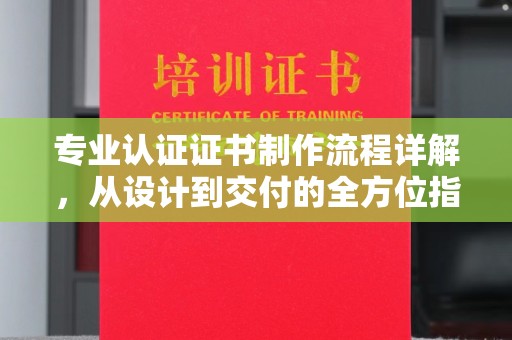 丹棱专业认证证书制作流程详解，从设计到交付的全方位指南