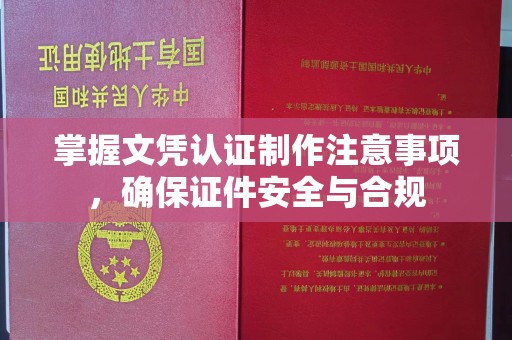 丹棱掌握文凭认证制作注意事项，确保证件安全与合规