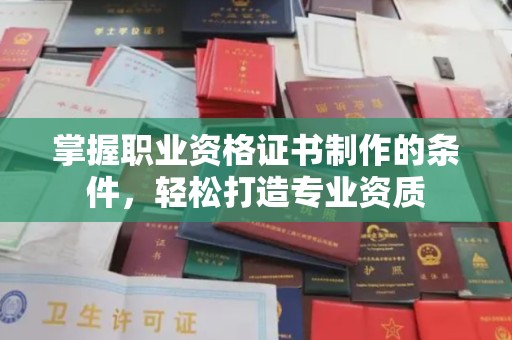 丹棱掌握职业资格证书制作的条件，轻松打造专业资质
