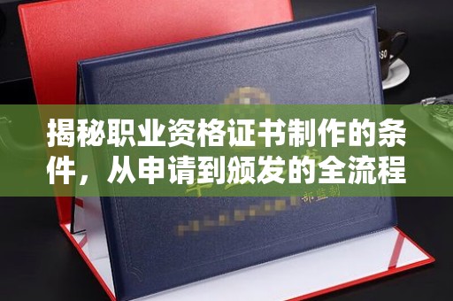 丹棱揭秘职业资格证书制作的条件，从申请到颁发的全流程解析