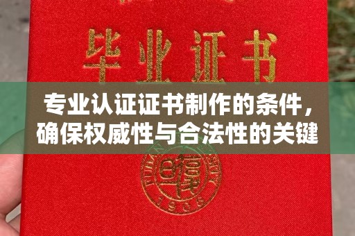 丹棱专业认证证书制作的条件，确保权威性与合法性的关键要素