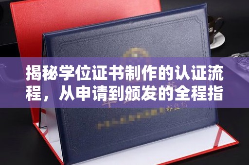 丹棱揭秘学位证书制作的认证流程，从申请到颁发的全程指南