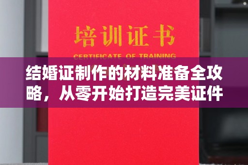 丹棱结婚证制作的材料准备全攻略，从零开始打造完美证件