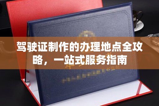丹棱驾驶证制作的办理地点全攻略，一站式服务指南