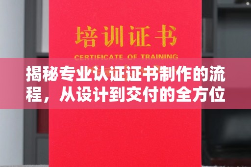 丹棱揭秘专业认证证书制作的流程，从设计到交付的全方位指南
