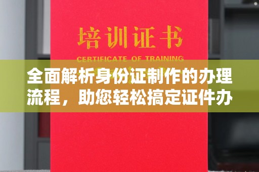 丹棱全面解析身份证制作的办理流程，助您轻松搞定证件办理