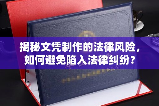 丹棱揭秘文凭制作的法律风险，如何避免陷入法律纠纷？
