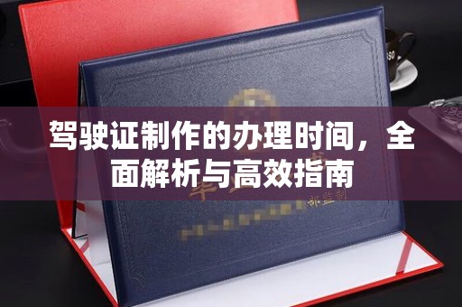 丹棱驾驶证制作的办理时间，全面解析与高效指南
