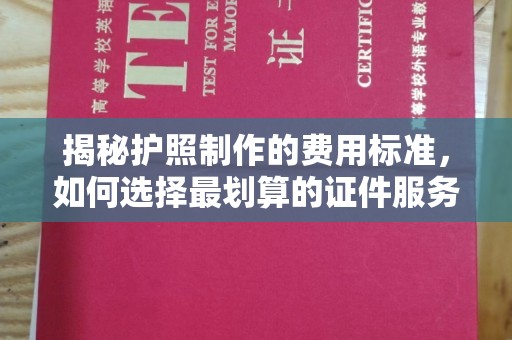 丹棱揭秘护照制作的费用标准，如何选择最划算的证件服务？