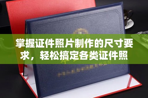 丹棱掌握证件照片制作的尺寸要求，轻松搞定各类证件照