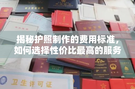 丹棱揭秘护照制作的费用标准，如何选择性价比最高的服务？
