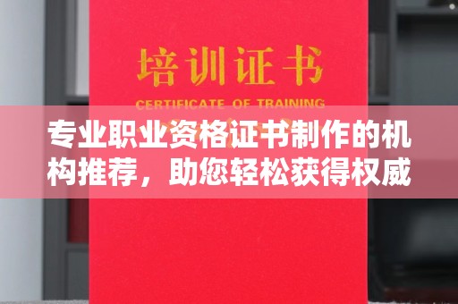 丹棱专业职业资格证书制作的机构推荐，助您轻松获得权威认证
