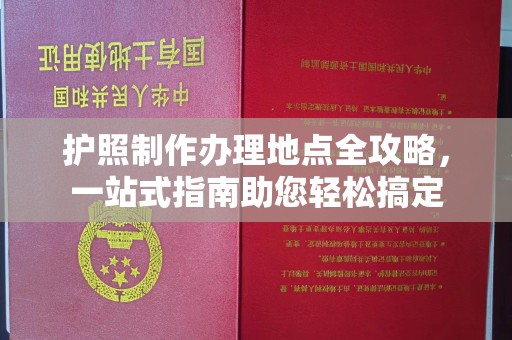 丹棱护照制作办理地点全攻略，一站式指南助您轻松搞定