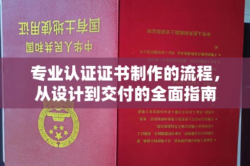 丹棱专业认证证书制作的流程，从设计到交付的全面指南